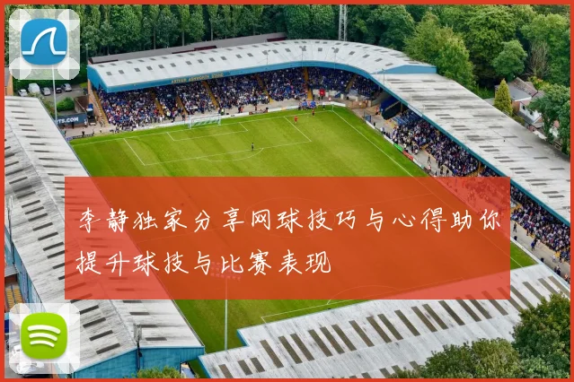 李静独家分享网球技巧与心得助你提升球技与比赛表现
