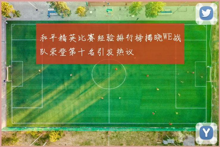 和平精英比赛经验排行榜揭晓WE战队荣登第十名引发热议
