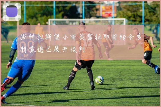 斯特拉斯堡小将莫雷拉即将转会多特蒙德已展开谈判
