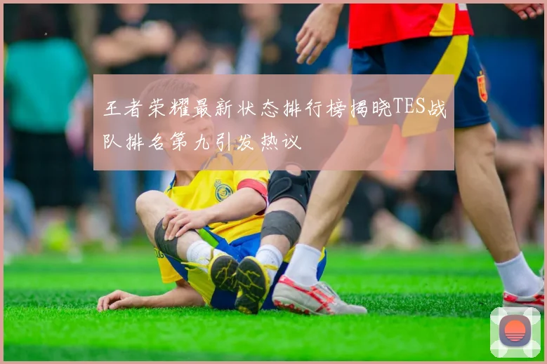 王者荣耀最新状态排行榜揭晓TES战队排名第九引发热议